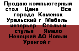 Продаю компьютерный стол › Цена ­ 4 000 - Все города, Каменск-Уральский г. Мебель, интерьер » Столы и стулья   . Ямало-Ненецкий АО,Новый Уренгой г.